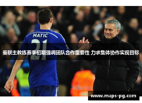 曼联主教练赛季初期强调团队合作重要性 力求集体协作实现目标