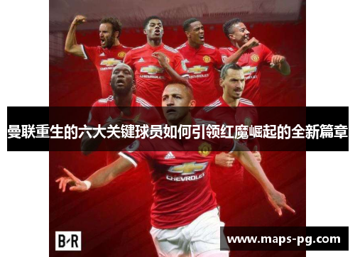 曼联重生的六大关键球员如何引领红魔崛起的全新篇章