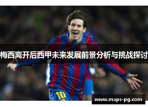 梅西离开后西甲未来发展前景分析与挑战探讨