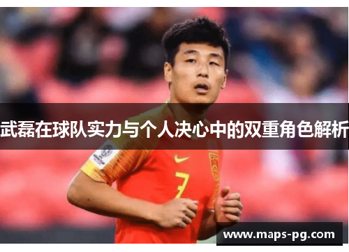 武磊在球队实力与个人决心中的双重角色解析