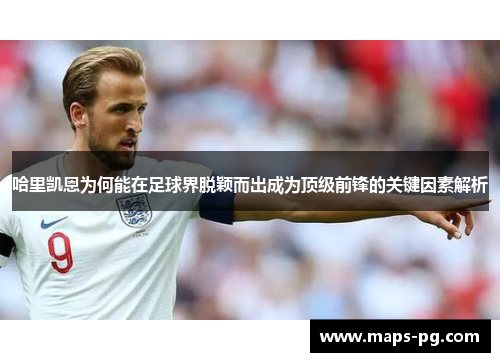 哈里凯恩为何能在足球界脱颖而出成为顶级前锋的关键因素解析