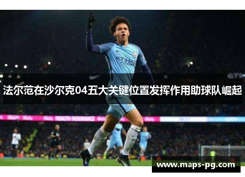 法尔范在沙尔克04五大关键位置发挥作用助球队崛起