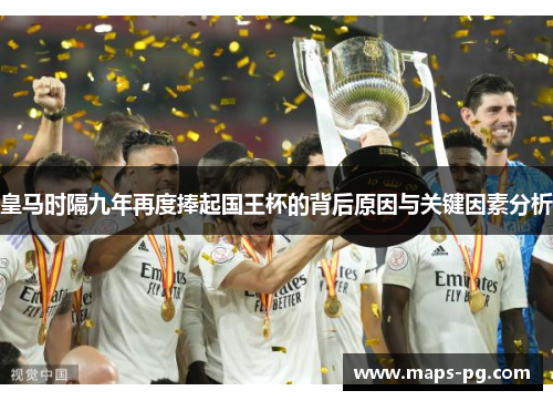 皇马时隔九年再度捧起国王杯的背后原因与关键因素分析