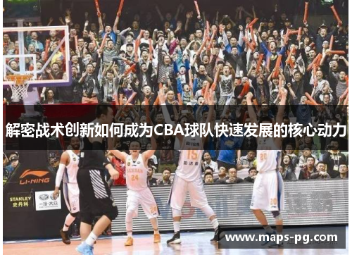 解密战术创新如何成为CBA球队快速发展的核心动力