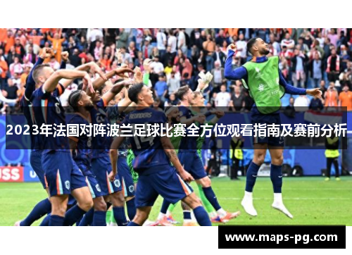 2023年法国对阵波兰足球比赛全方位观看指南及赛前分析