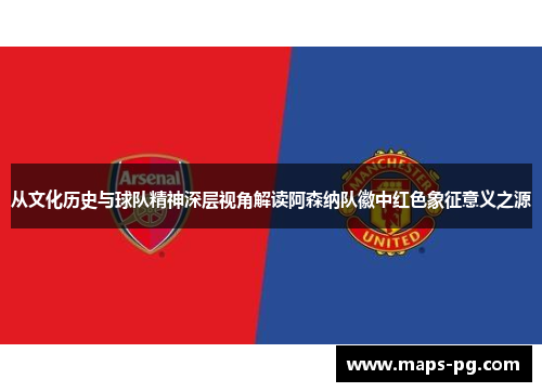 从文化历史与球队精神深层视角解读阿森纳队徽中红色象征意义之源
