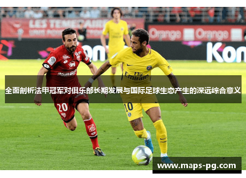 全面剖析法甲冠军对俱乐部长期发展与国际足球生态产生的深远综合意义