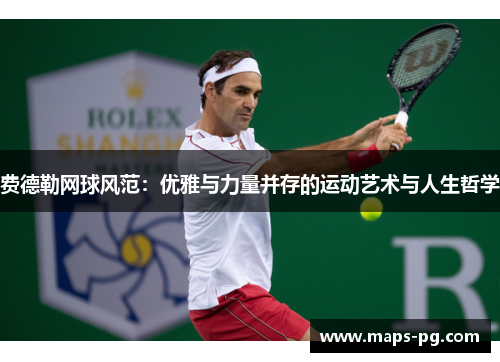 费德勒网球风范:优雅与力量并存的运动艺术与人生哲学 费德勒网球风范:优雅与力量并存的运动艺术与人生哲学