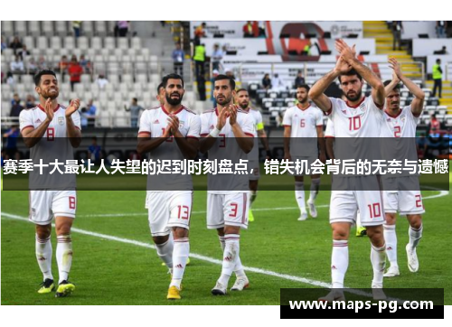 赛季十大最让人失望的迟到时刻盘点,错失机会背后的无奈与遗憾 赛季十大最让人失望的迟到时刻盘点,错失机会背后的无奈与遗憾