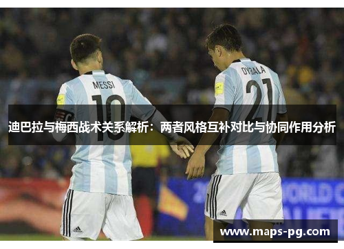 迪巴拉与梅西战术关系解析:两者风格互补对比与协同作用分析 迪巴拉与梅西战术关系解析:两者风格互补对比与协同作用分析