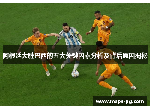 阿根廷大胜巴西的五大关键因素分析及背后原因揭秘 阿根廷大胜巴西的五大关键因素分析及背后原因揭秘