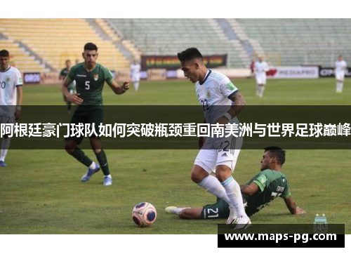 阿根廷豪门球队如何突破瓶颈重回南美洲与世界足球巅峰 阿根廷豪门球队如何突破瓶颈重回南美洲与世界足球巅峰