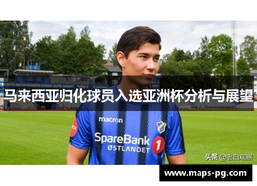 马来西亚归化球员入选亚洲杯分析与展望