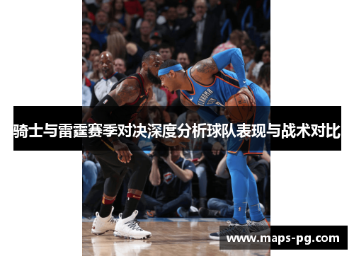 骑士与雷霆赛季对决深度分析球队表现与战术对比