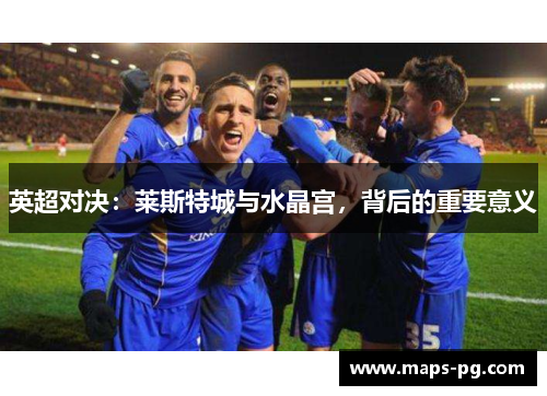 英超对决：莱斯特城与水晶宫，背后的重要意义