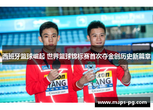 西班牙篮球崛起 世界篮球锦标赛首次夺金创历史新篇章