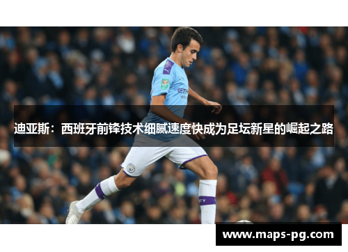 迪亚斯：西班牙前锋技术细腻速度快成为足坛新星的崛起之路