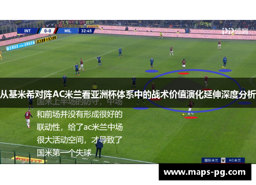从基米希对阵AC米兰看亚洲杯体系中的战术价值演化延伸深度分析
