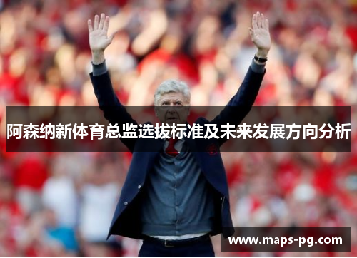 阿森纳新体育总监选拔标准及未来发展方向分析