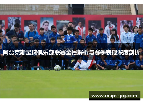 阿贾克斯足球俱乐部联赛全景解析与赛季表现深度剖析 阿贾克斯足球俱乐部联赛全景解析与赛季表现深度剖析