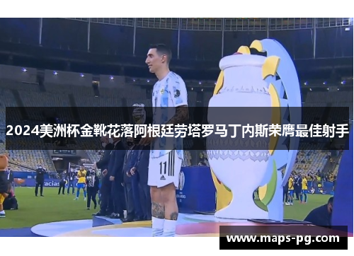 2024美洲杯金靴花落阿根廷劳塔罗马丁内斯荣膺最佳射手