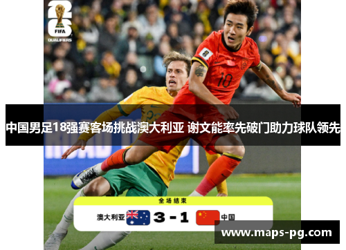 中国男足18强赛客场挑战澳大利亚 谢文能率先破门助力球队领先