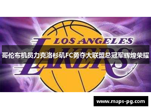 哥伦布机员力克洛杉矶FC勇夺大联盟总冠军辉煌荣耀 哥伦布机员力克洛杉矶FC勇夺大联盟总冠军辉煌荣耀