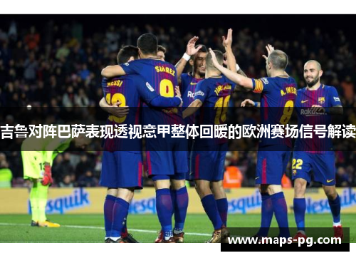 吉鲁对阵巴萨表现透视意甲整体回暖的欧洲赛场信号解读