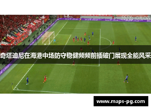 奇塔迪尼在海港中场防守稳健频频前插破门展现全能风采