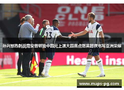 孙兴慜热刺战南安普顿独中四元上演大四喜点燃英超夜书写亚洲荣耀 孙兴慜热刺战南安普顿独中四元上演大四喜点燃英超夜书写亚洲荣耀