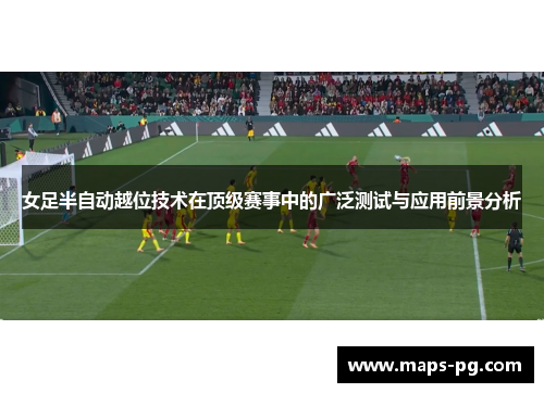 女足半自动越位技术在顶级赛事中的广泛测试与应用前景分析 女足半自动越位技术在顶级赛事中的广泛测试与应用前景分析